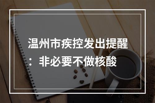 温州市疾控发出提醒：非必要不做核酸