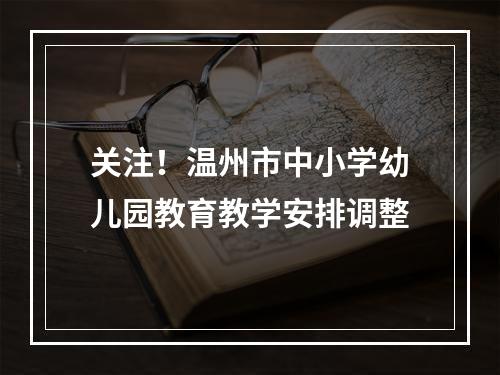 关注！温州市中小学幼儿园教育教学安排调整