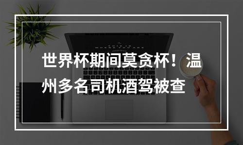 世界杯期间莫贪杯！温州多名司机酒驾被查