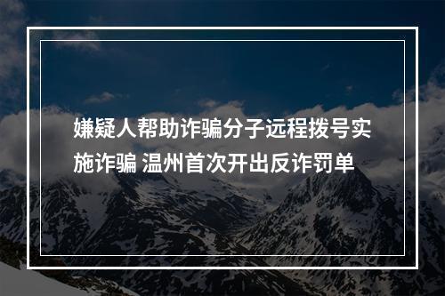嫌疑人帮助诈骗分子远程拨号实施诈骗 温州首次开出反诈罚单