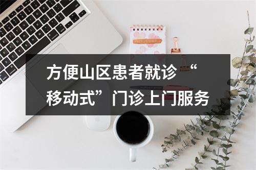 方便山区患者就诊 “移动式”门诊上门服务