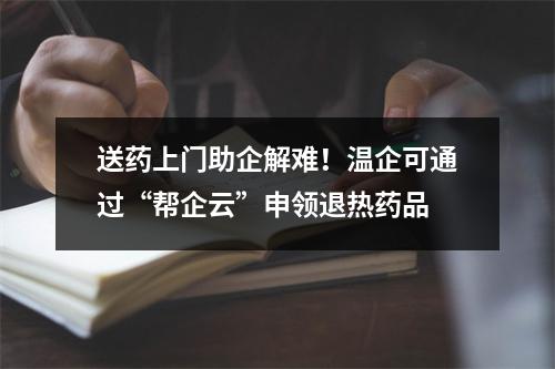 送药上门助企解难！温企可通过“帮企云”申领退热药品