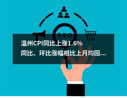 温州CPI同比上涨1.6%  同比、环比涨幅相比上月均回落