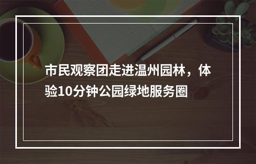 市民观察团走进温州园林，体验10分钟公园绿地服务圈