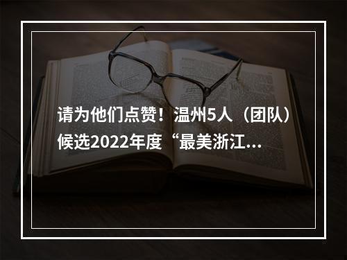 请为他们点赞！温州5人（团队）候选2022年度“最美浙江人·浙江骄傲”