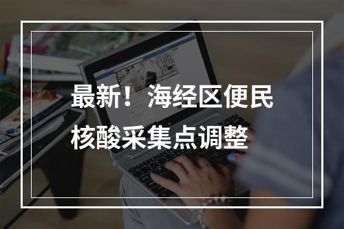 最新！海经区便民核酸采集点调整