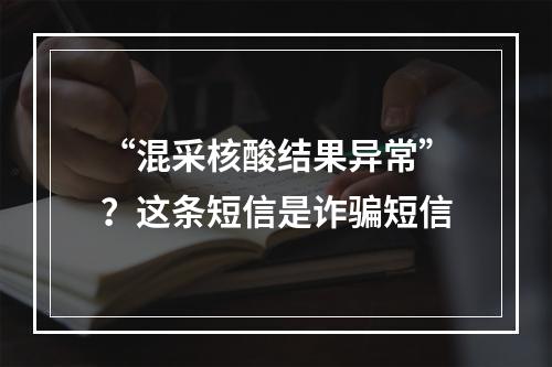 “混采核酸结果异常”？这条短信是诈骗短信