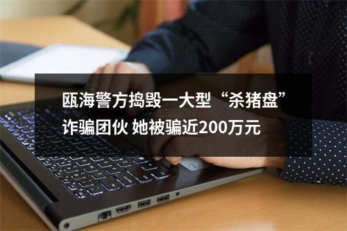 瓯海警方捣毁一大型“杀猪盘”诈骗团伙 她被骗近200万元