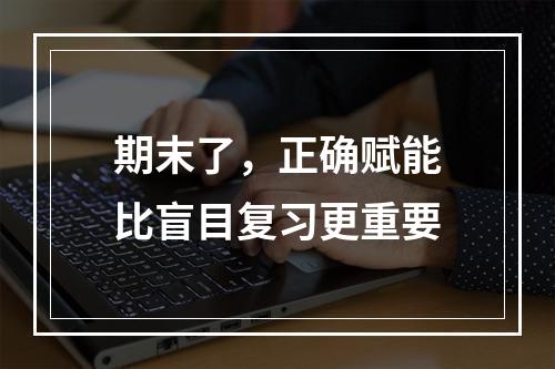 期末了，正确赋能比盲目复习更重要