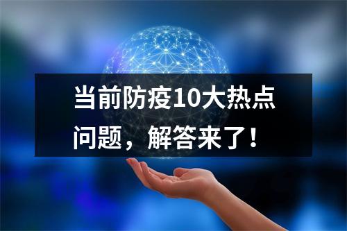 当前防疫10大热点问题，解答来了！
