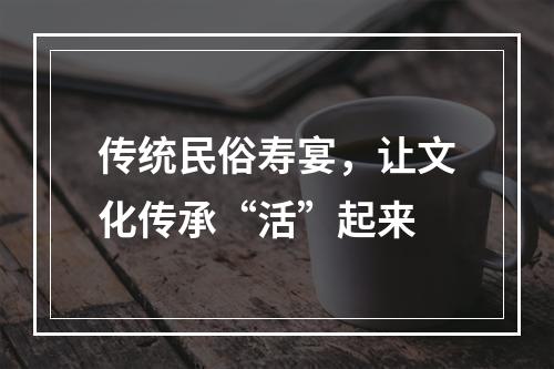 传统民俗寿宴，让文化传承“活”起来