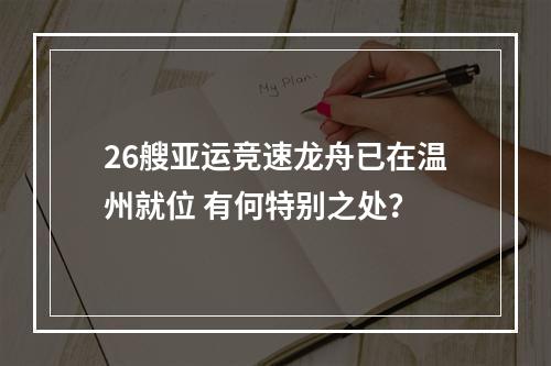 26艘亚运竞速龙舟已在温州就位 有何特别之处？