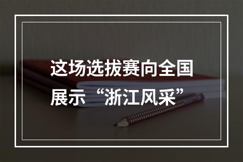 这场选拔赛向全国展示“浙江风采”