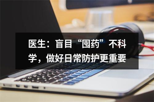医生：盲目“囤药”不科学，做好日常防护更重要