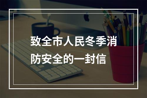 致全市人民冬季消防安全的一封信