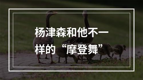 杨津森和他不一样的“摩登舞”