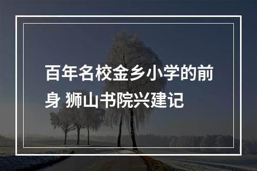 百年名校金乡小学的前身 狮山书院兴建记