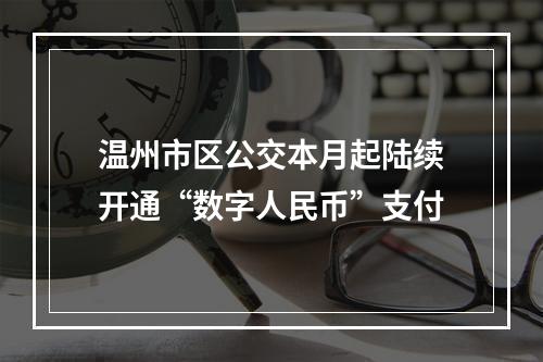 温州市区公交本月起陆续开通“数字人民币”支付