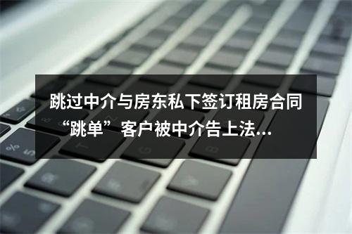 跳过中介与房东私下签订租房合同 “跳单”客户被中介告上法庭