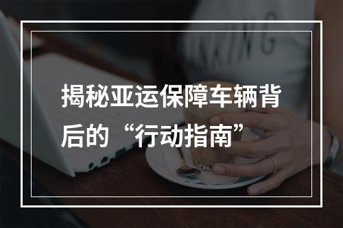 揭秘亚运保障车辆背后的“行动指南”
