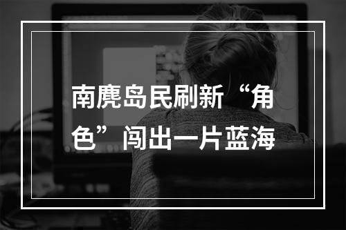南麂岛民刷新“角色”闯出一片蓝海
