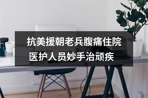 抗美援朝老兵腹痛住院 医护人员妙手治顽疾