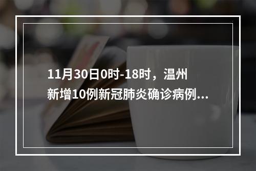 11月30日0时-18时，温州新增10例新冠肺炎确诊病例和2例新冠病毒无症状感染者