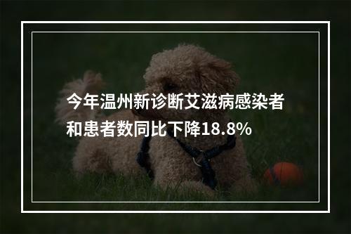 今年温州新诊断艾滋病感染者和患者数同比下降18.8%