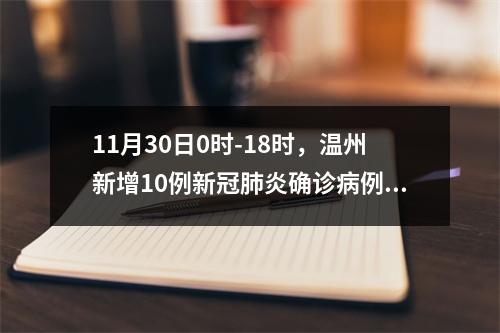11月30日0时-18时，温州新增10例新冠肺炎确诊病例和2例新冠病毒无症状感染者