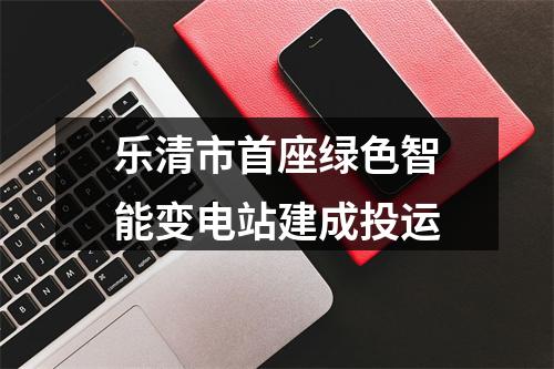 乐清市首座绿色智能变电站建成投运