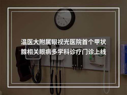 温医大附属眼视光医院首个甲状腺相关眼病多学科诊疗门诊上线