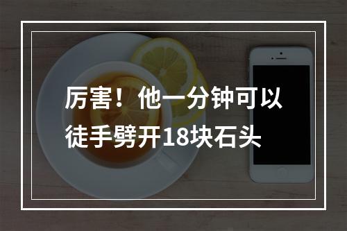 厉害！他一分钟可以徒手劈开18块石头