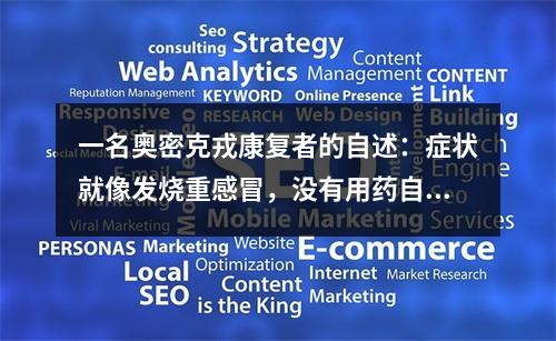 一名奥密克戎康复者的自述：症状就像发烧重感冒，没有用药自我隔离全程持续4-5天