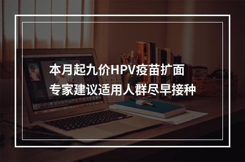本月起九价HPV疫苗扩面 专家建议适用人群尽早接种
