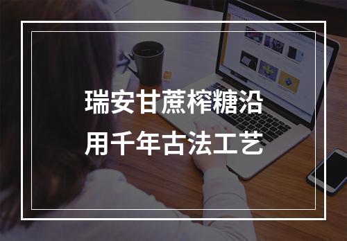 瑞安甘蔗榨糖沿用千年古法工艺