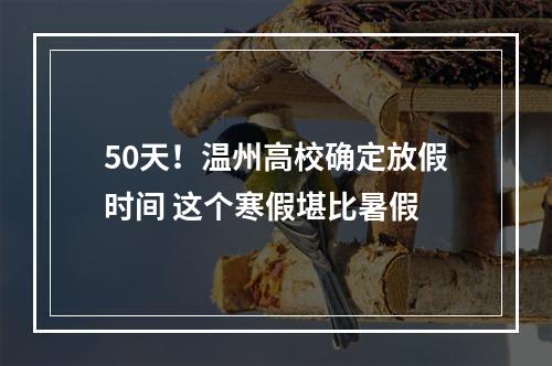 50天！温州高校确定放假时间 这个寒假堪比暑假