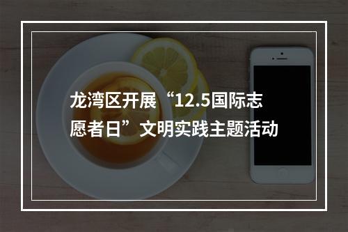 龙湾区开展“12.5国际志愿者日”文明实践主题活动