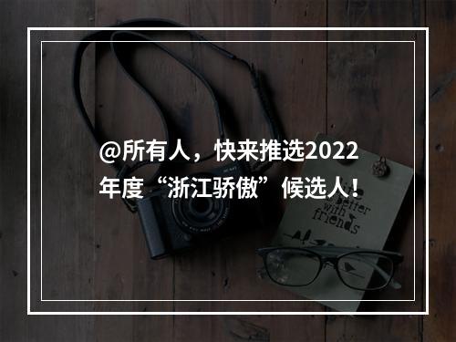 @所有人，快来推选2022年度“浙江骄傲”候选人！