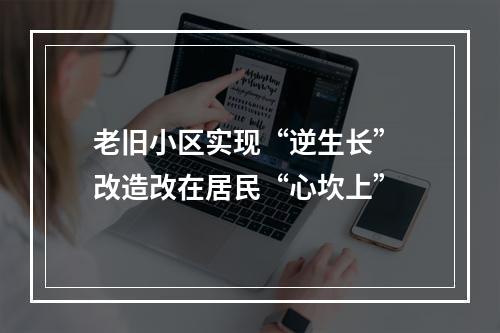 老旧小区实现“逆生长” 改造改在居民“心坎上”