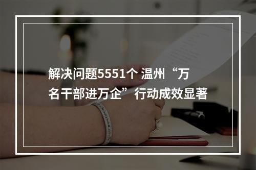 解决问题5551个 温州“万名干部进万企”行动成效显著