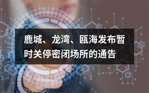 鹿城、龙湾、瓯海发布暂时关停密闭场所的通告