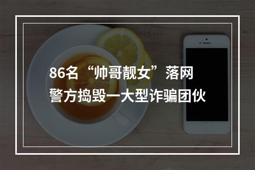 86名“帅哥靓女”落网 警方捣毁一大型诈骗团伙