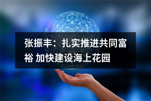 张振丰：扎实推进共同富裕 加快建设海上花园