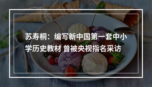 苏寿桐：编写新中国第一套中小学历史教材 曾被央视指名采访