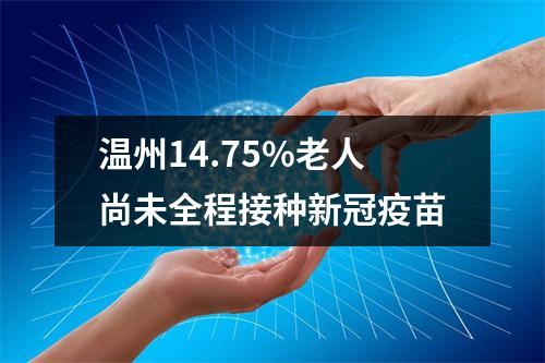 温州14.75%老人尚未全程接种新冠疫苗