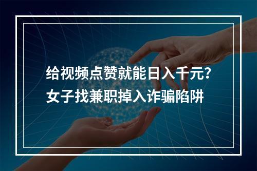 给视频点赞就能日入千元？女子找兼职掉入诈骗陷阱