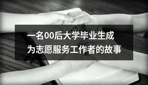 一名00后大学毕业生成为志愿服务工作者的故事