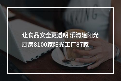 让食品安全更透明 乐清建阳光厨房8100家阳光工厂87家