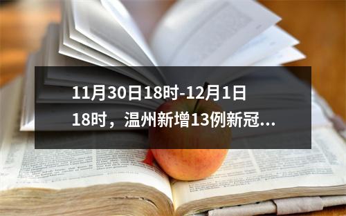 11月30日18时-12月1日18时，温州新增13例新冠肺炎确诊病例和17例新冠病毒无症状感染者