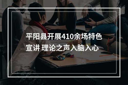 平阳县开展410余场特色宣讲 理论之声入脑入心